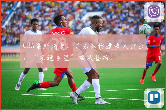 CBA最新消息！广东队惨遭重大打击，“宏远克星”确认签约！